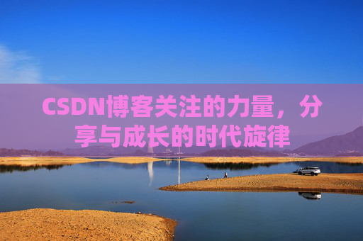 CSDN博客关注的力量,分享与成长的时代旋律 CSDN博客关注的力量,分享与成长的时代旋律